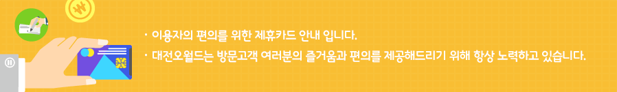 이용자의 편의를 위한 제휴카드 안내 입니다. 대전오월드는 방문고객 여러분의 즐거움과 편의를 제공해드리기 위해 항상 노력하고 있습니다.