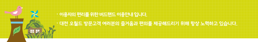 이용자의 편리를 위한 버드랜드 이용안내 입니다. 대전 오월드 방문고객 여러분의 즐거움과 편의를 제공해드리기 위해 항상 노력하고 있습니다.